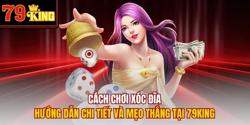 Cách Chơi Xóc Đĩa – Hướng Dẫn Chi Tiết Và Mẹo Thắng Tại 79King