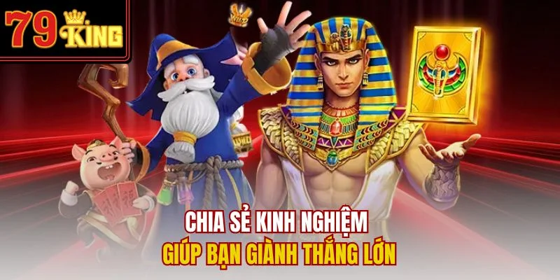 Chia sẻ kinh nghiệm giúp bạn giành thắng lớn