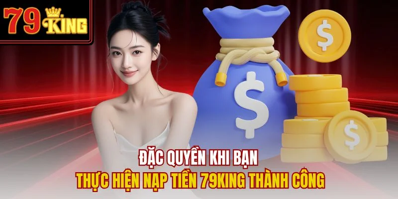Đặc quyền khi bạn thực hiện nạp tiền 79King thành công