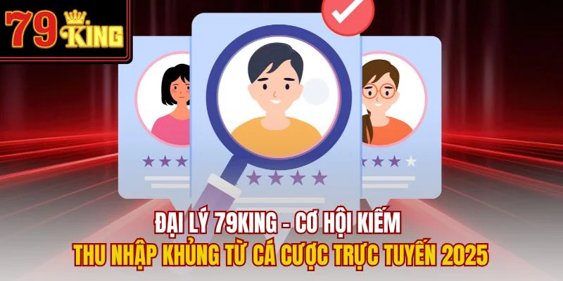 Đại Lý 79King – Cơ Hội Kiếm Thu Nhập Khủng Từ Cá Cược Trực Tuyến 2025