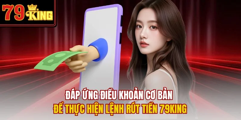 Đáp ứng điều khoản cơ bản để thực hiện lệnh rút tiền 79King