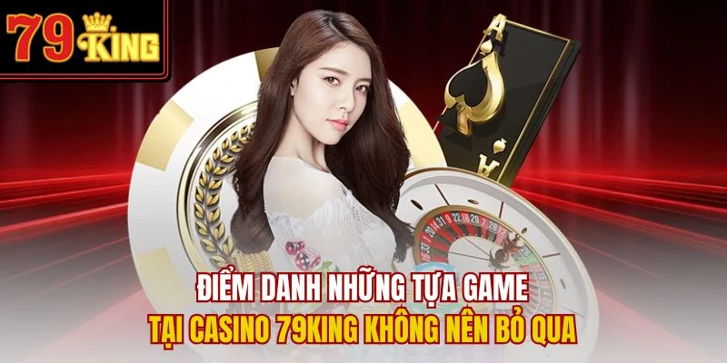 Điểm danh những tựa game tại Casino 79King không nên bỏ qua