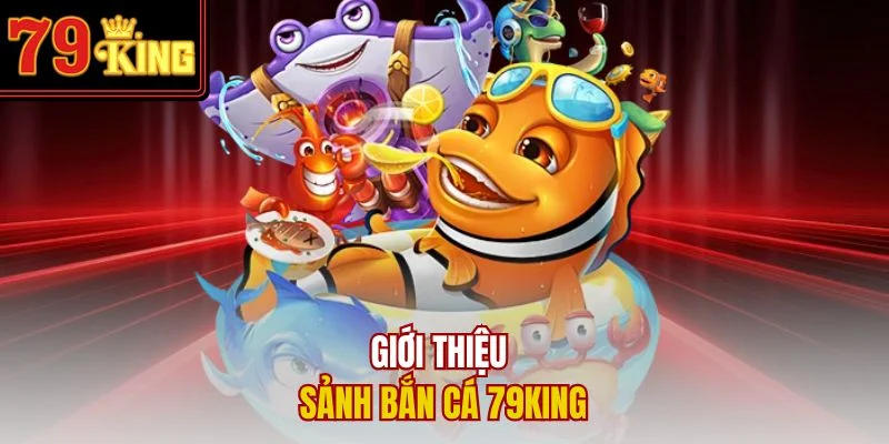 Giới thiệu sảnh bắn cá 79King