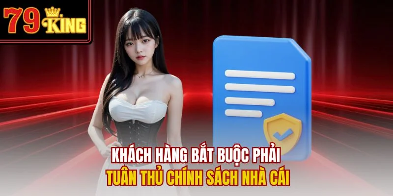 Khách hàng bắt buộc phải tuân thủ chính sách nhà cái