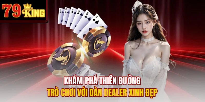Khám phá thiên đường trò chơi với dàn Dealer xinh đẹp