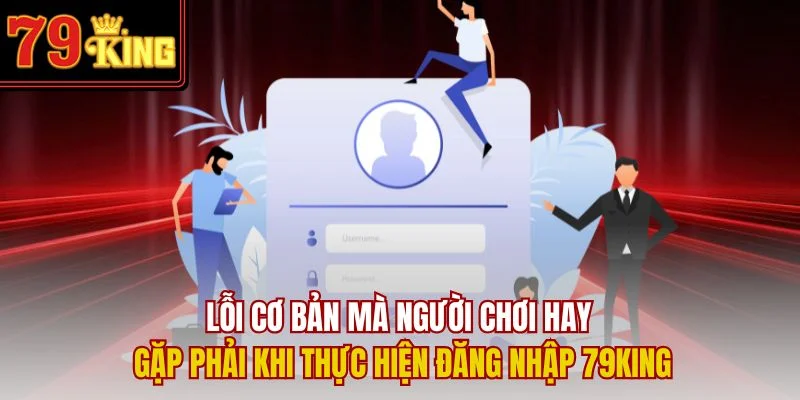Lỗi cơ bản mà người chơi hay gặp phải khi thực hiện đăng nhập 79King