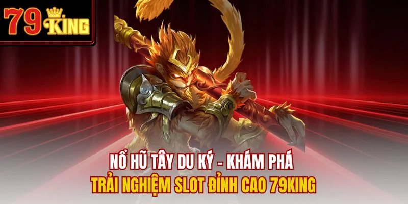 Nổ Hũ Tây Du Ký – Khám Phá Trải Nghiệm Slot Đỉnh Cao 79King