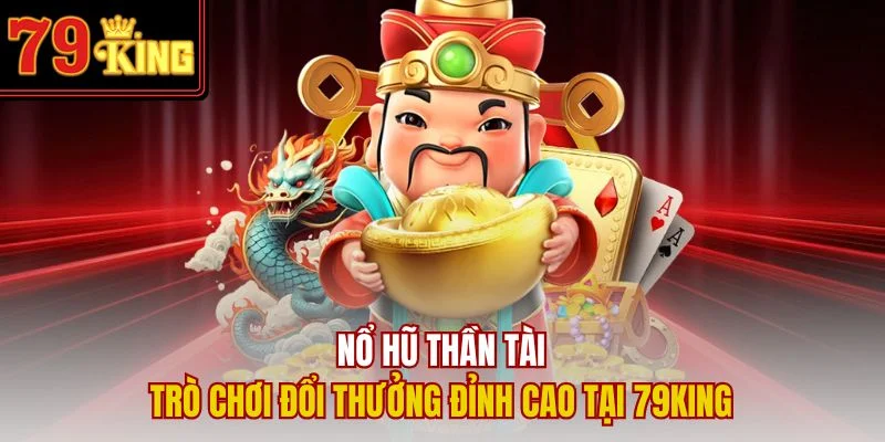 Nổ Hũ Thần Tài – Trò Chơi Đổi Thưởng Đỉnh Cao Tại 79King