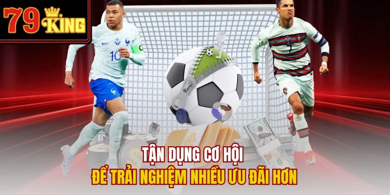 Tận dụng cơ hội để trải nghiệm nhiều ưu đãi hơn