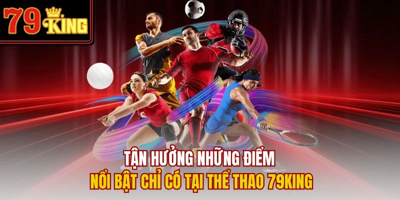 Tận hưởng những điểm nổi bật chỉ có tại thể thao 79King