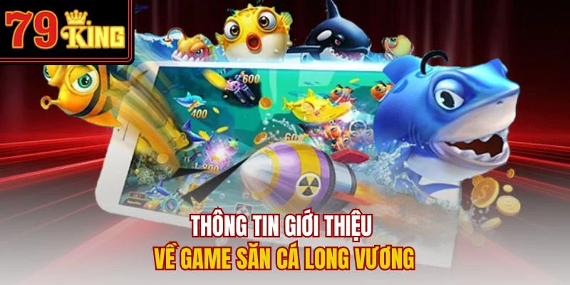 Thông tin giới thiệu về game săn cá Long Vương
