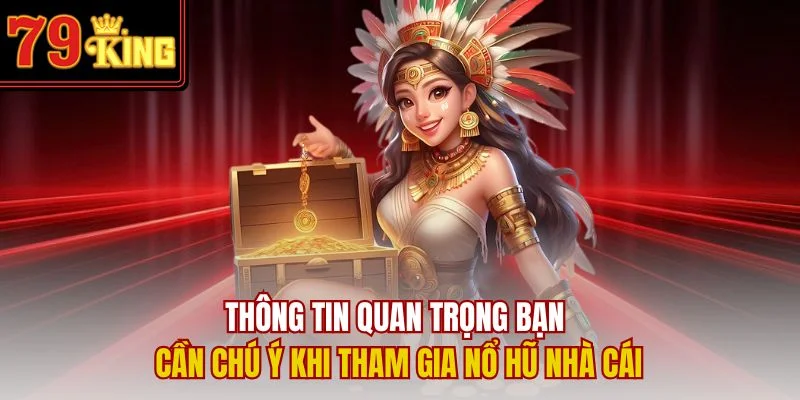 Thông tin quan trọng bạn cần chú ý khi tham gia nổ hũ nhà cái
