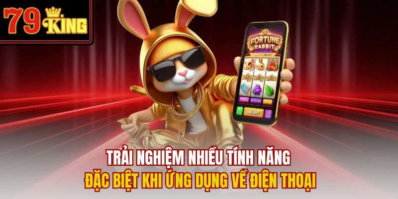 Trải nghiệm nhiều tính năng đặc biệt khi ứng dụng về điện thoại