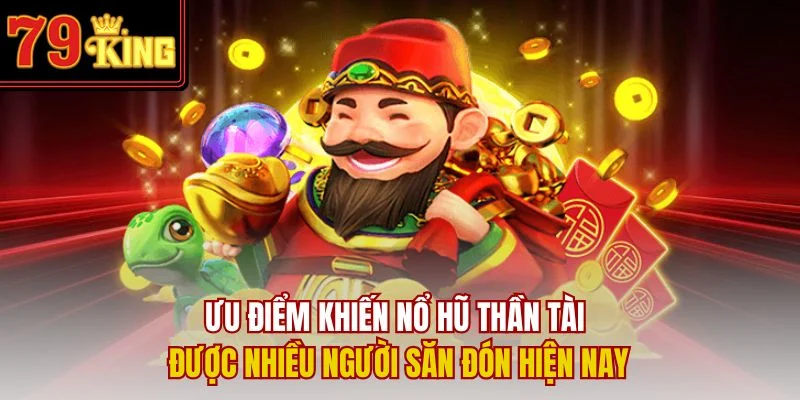 Ưu điểm khiến nổ hũ Thần Tài được nhiều người săn đón hiện nay