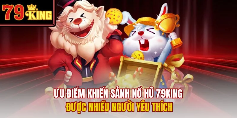 Ưu điểm khiến sảnh nổ hũ 79King được nhiều người yêu thích