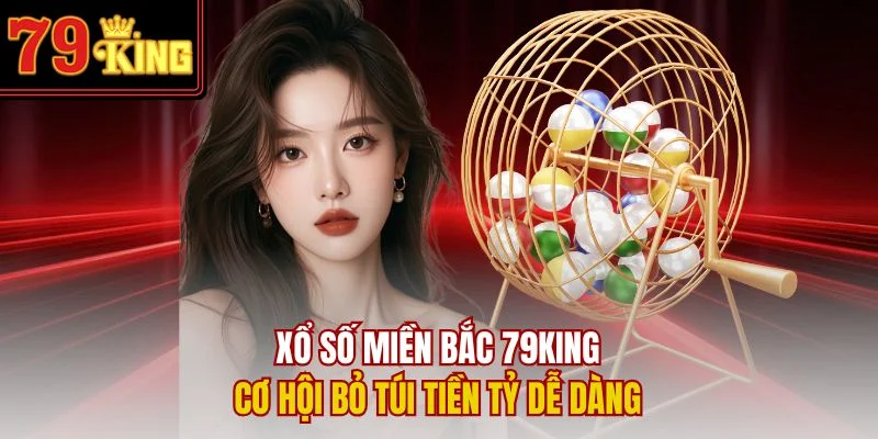 Xổ Số Miền Bắc 79King – Cơ Hội Bỏ Túi Tiền Tỷ Dễ Dàng