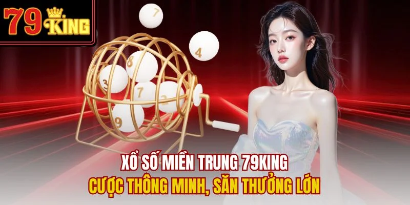 Xổ Số Miền Trung 79King – Cược Thông Minh, Săn Thưởng Lớn
